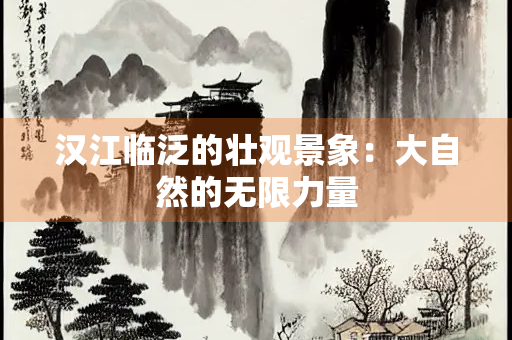 汉江临泛的壮观景象：大自然的无限力量