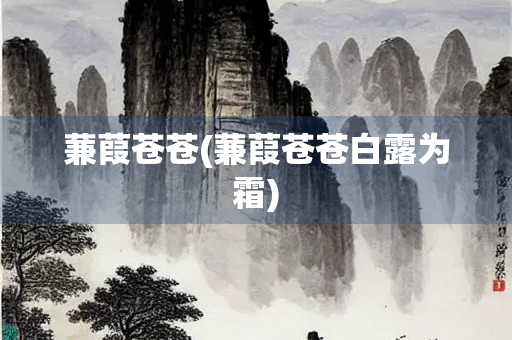 蒹葭苍苍(蒹葭苍苍白露为霜)