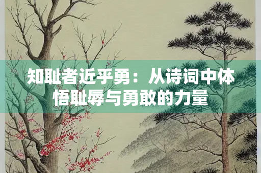 知耻者近乎勇：从诗词中体悟耻辱与勇敢的力量