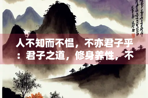 人不知而不愠，不亦君子乎：君子之道，修身养性，不为外物所动
