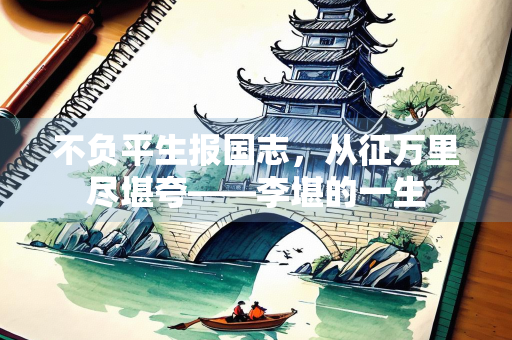 不负平生报国志，从征万里尽堪夸——李堪的一生
