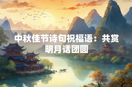 中秋佳节诗句祝福语：共赏明月话团圆