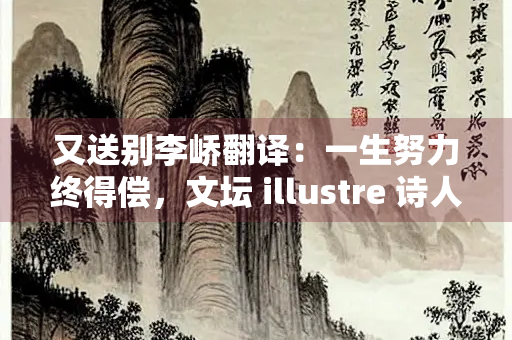 又送别李峤翻译：一生努力终得偿，文坛 illustre 诗人扬