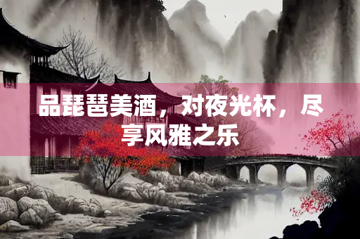 品琵琶美酒，对夜光杯，尽享风雅之乐