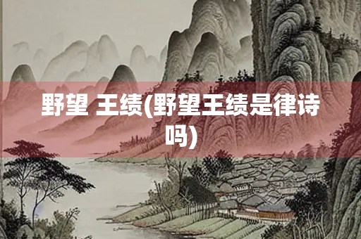 野望 王绩(野望王绩是律诗吗)