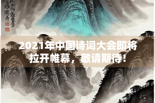2021年中国诗词大会即将拉开帷幕，敬请期待！