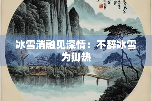 冰雪消融见深情：不辞冰雪为卿热