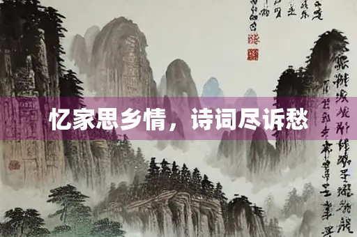 忆家思乡情，诗词尽诉愁