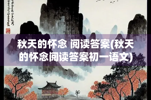 秋天的怀念 阅读答案(秋天的怀念阅读答案初一语文)