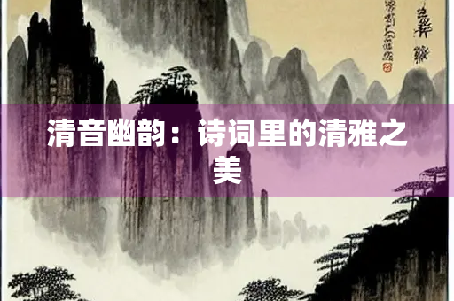 清音幽韵：诗词里的清雅之美