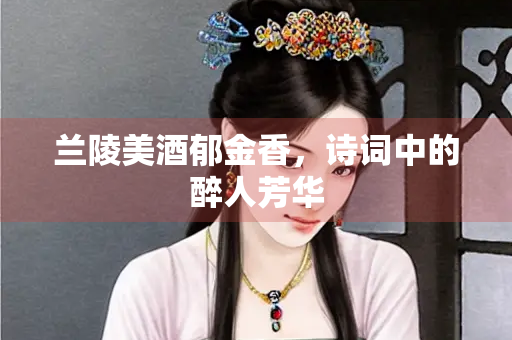 兰陵美酒郁金香，诗词中的醉人芳华
