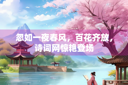 忽如一夜春风，百花齐放，诗词网惊艳登场