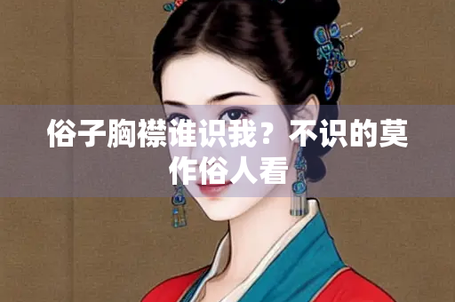 俗子胸襟谁识我？不识的莫作俗人看