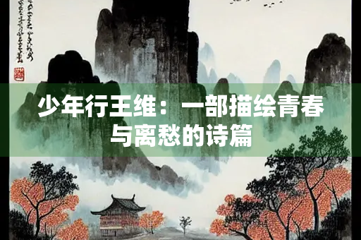 少年行王维：一部描绘青春与离愁的诗篇
