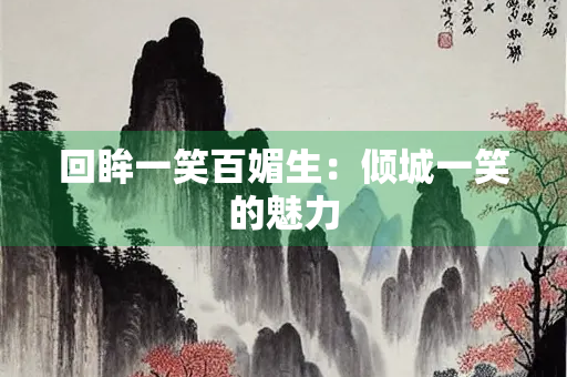 回眸一笑百媚生：倾城一笑的魅力