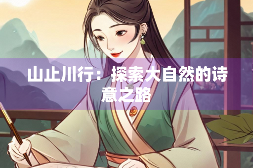 山止川行：探索大自然的诗意之路