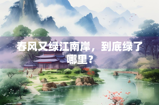 春风又绿江南岸，到底绿了哪里？