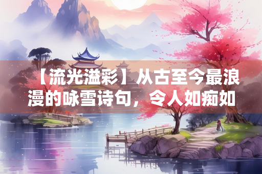 【流光溢彩】从古至今最浪漫的咏雪诗句，令人如痴如醉