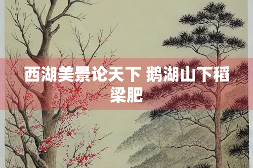 西湖美景论天下 鹅湖山下稻梁肥