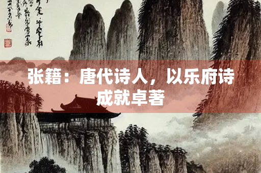 张籍：唐代诗人，以乐府诗成就卓著