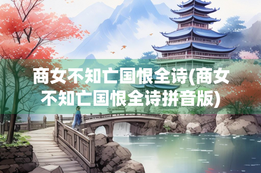 商女不知亡国恨全诗(商女不知亡国恨全诗拼音版)