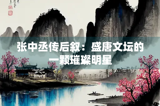 张中丞传后叙：盛唐文坛的一颗璀璨明星