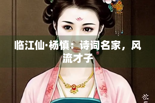 临江仙·杨慎：诗词名家，风流才子