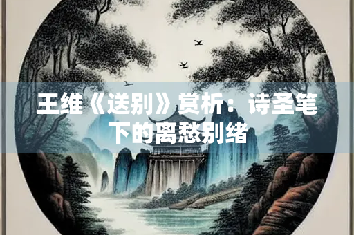 王维《送别》赏析：诗圣笔下的离愁别绪