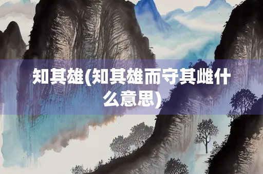 知其雄(知其雄而守其雌什么意思)