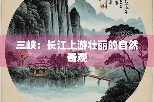三峡：长江上游壮丽的自然奇观