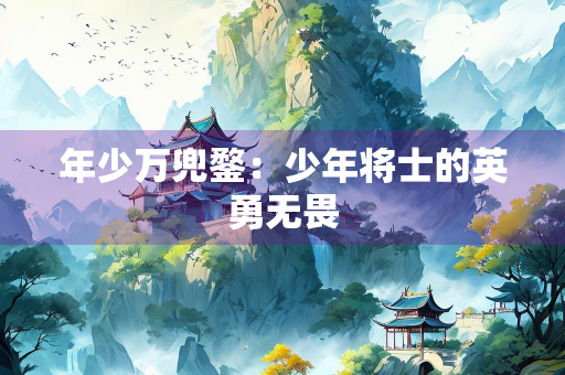 年少万兜鍪：少年将士的英勇无畏