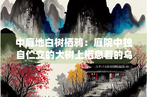 中庭地白树栖鸦：庭院中独自伫立的大树上栖息着的乌鸦