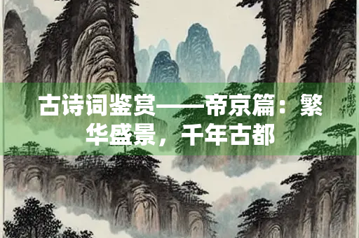 古诗词鉴赏——帝京篇：繁华盛景，千年古都