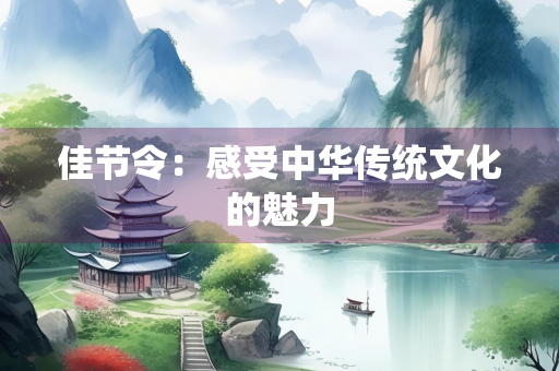 佳节令：感受中华传统文化的魅力