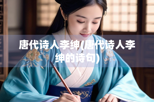 唐代诗人李绅(唐代诗人李绅的诗句)