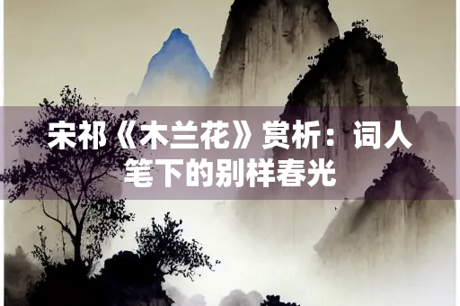 宋祁《木兰花》赏析：词人笔下的别样春光