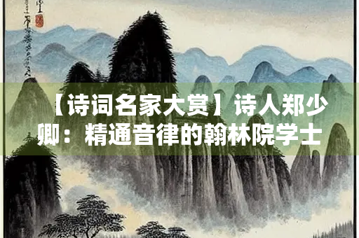 【诗词名家大赏】诗人郑少卿：精通音律的翰林院学士