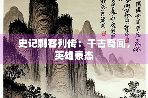 史记刺客列传：千古奇闻，英雄豪杰