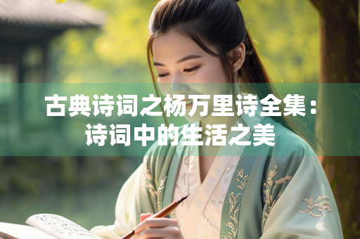 古典诗词之杨万里诗全集：诗词中的生活之美