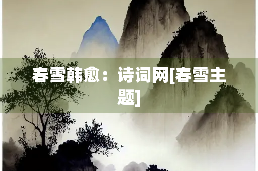 春雪韩愈：诗词网[春雪主题]