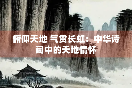 俯仰天地 气贯长虹：中华诗词中的天地情怀