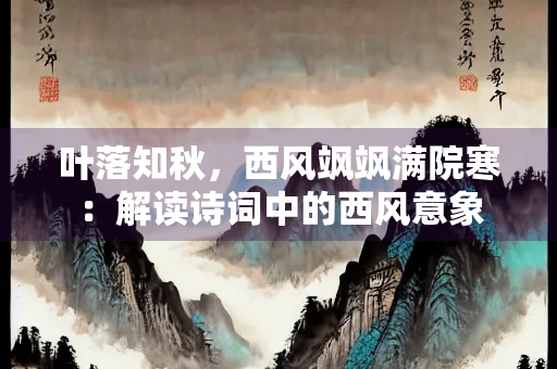 叶落知秋，西风飒飒满院寒：解读诗词中的西风意象