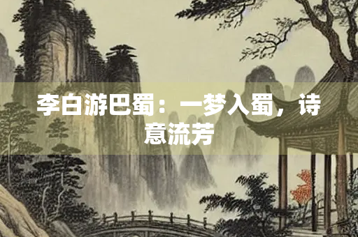李白游巴蜀：一梦入蜀，诗意流芳