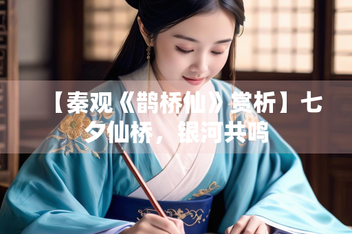 【秦观《鹊桥仙》赏析】七夕仙桥，银河共鸣