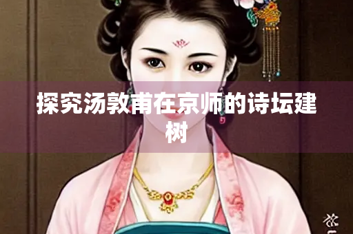 探究汤敦甫在京师的诗坛建树