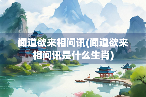 闻道欲来相问讯(闻道欲来相问讯是什么生肖)