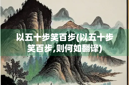 以五十步笑百步(以五十步笑百步,则何如翻译)