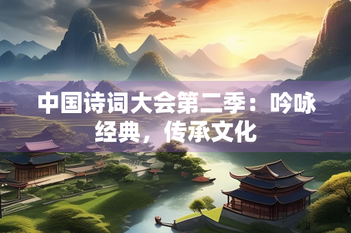 中国诗词大会第二季：吟咏经典，传承文化