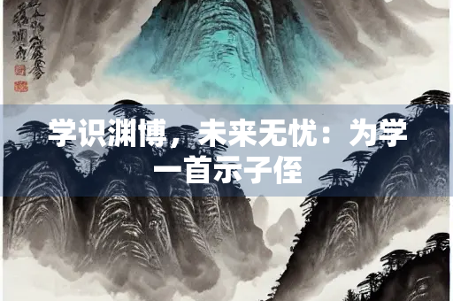 学识渊博，未来无忧：为学一首示子侄