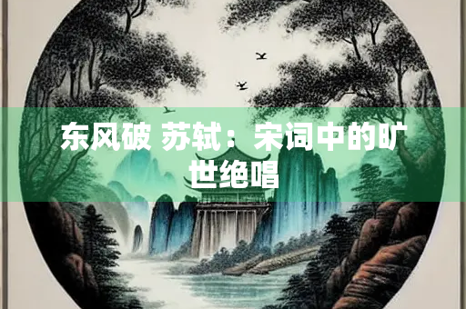 东风破 苏轼：宋词中的旷世绝唱